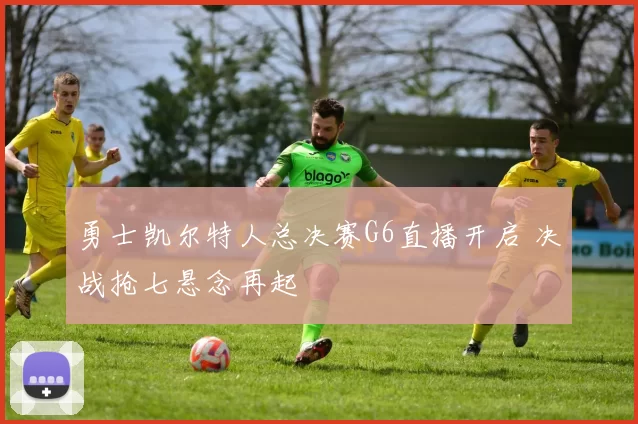 勇士凯尔特人总决赛G6直播开启 决战抢七悬念再起