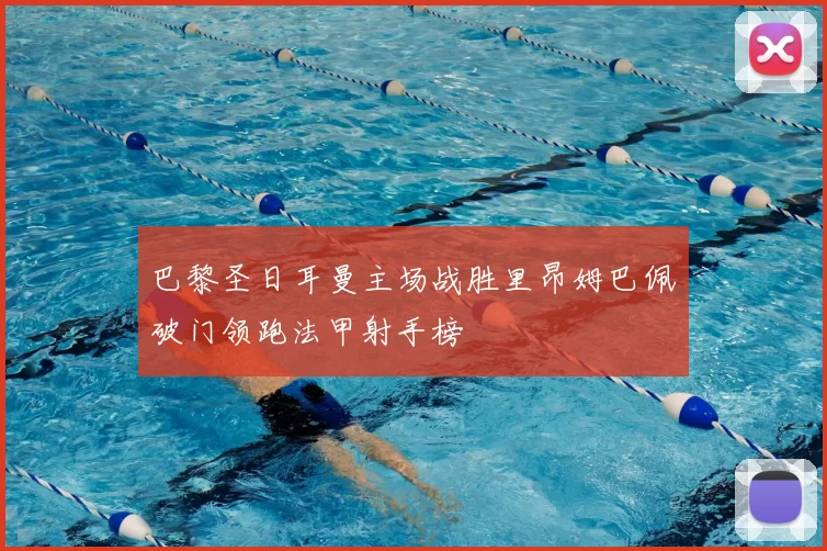 巴黎圣日耳曼主场战胜里昂姆巴佩破门领跑法甲射手榜