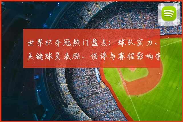 世界杯夺冠热门盘点：球队实力、关键球员表现、伤停与赛程影响夺冠概率