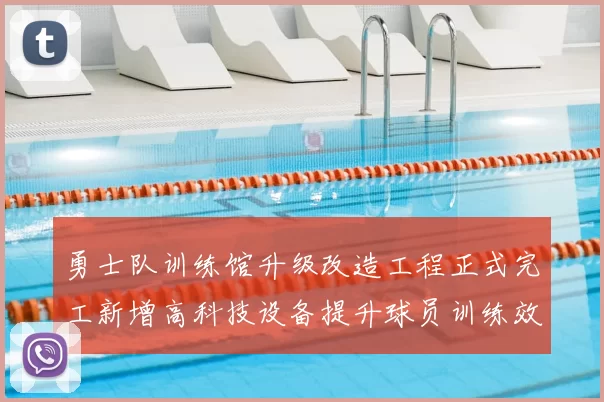 勇士队训练馆升级改造工程正式完工新增高科技设备提升球员训练效率