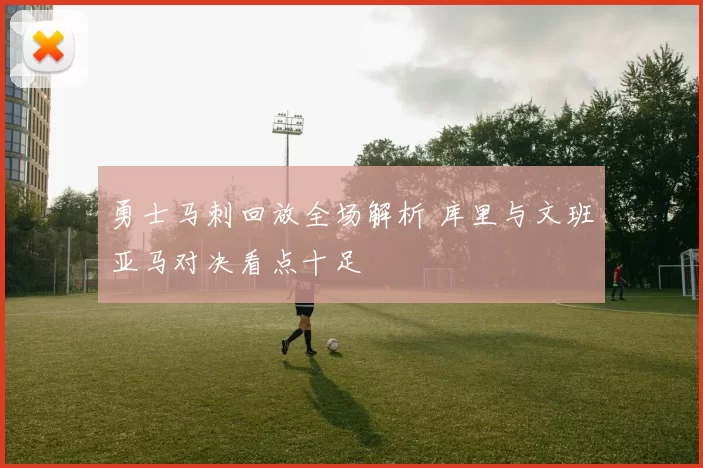 勇士马刺回放全场解析 库里与文班亚马对决看点十足