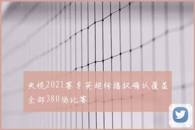 央视2021赛季英超转播权确认覆盖全部380场比赛