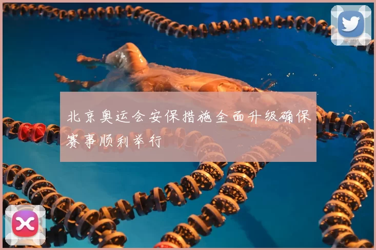 北京奥运会安保措施全面升级确保赛事顺利举行