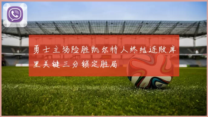 勇士主场险胜凯尔特人终结连败库里关键三分锁定胜局