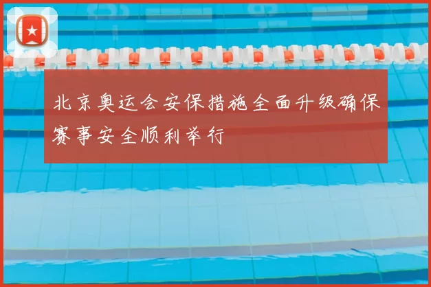 北京奥运会安保措施全面升级确保赛事安全顺利举行