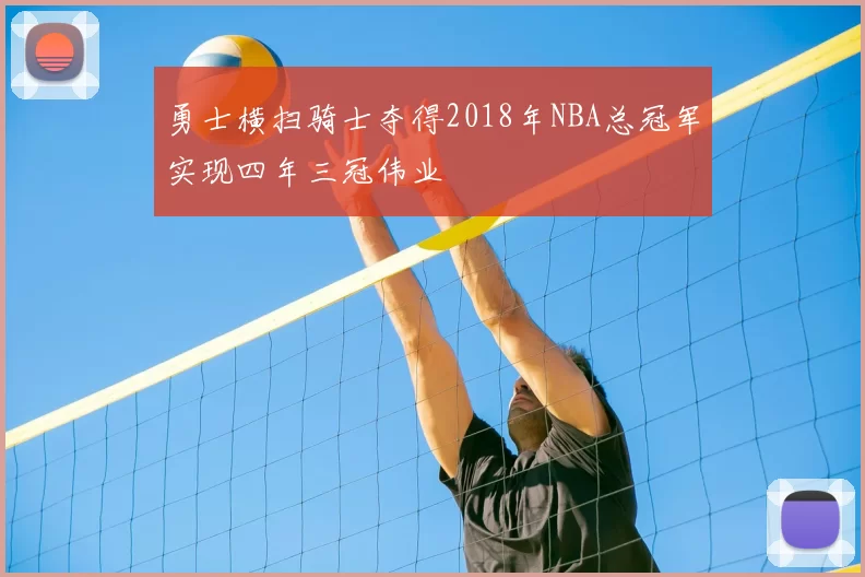 勇士横扫骑士夺得2018年NBA总冠军实现四年三冠伟业