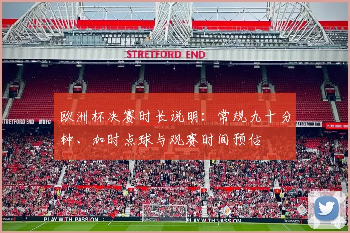 欧洲杯决赛时长说明：常规九十分钟、加时点球与观赛时间预估