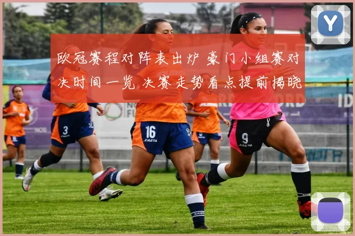 欧冠赛程对阵表出炉 豪门小组赛对决时间一览 决赛走势看点提前揭晓