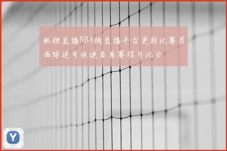 狐狸直播NBA线直播平台更新比赛页面球迷可快速查看赛程与比分