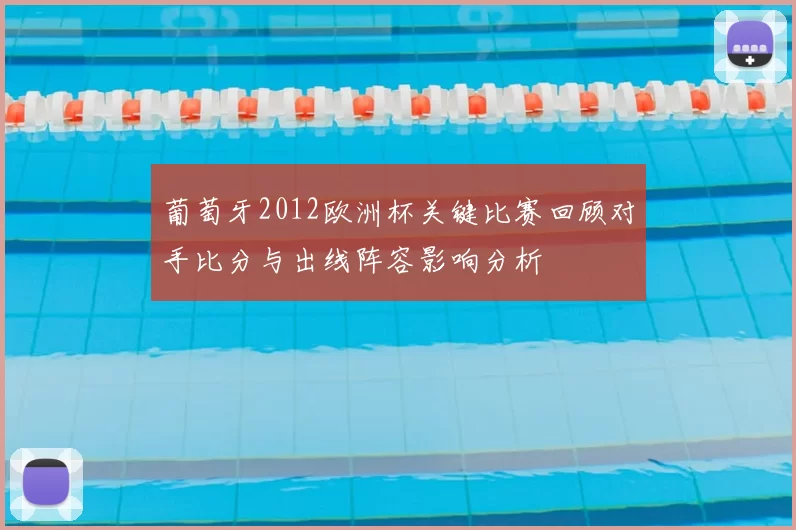 葡萄牙2012欧洲杯关键比赛回顾对手比分与出线阵容影响分析