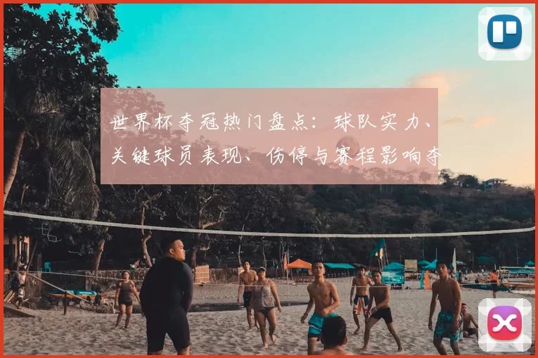 世界杯夺冠热门盘点：球队实力、关键球员表现、伤停与赛程影响夺冠概率