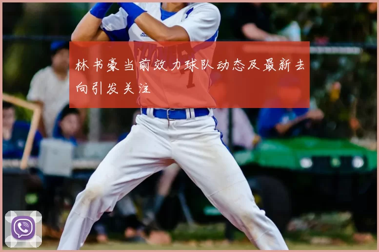 林书豪当前效力球队动态及最新去向引发关注