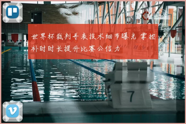 世界杯裁判手表技术细节曝光 掌控补时时长提升比赛公信力