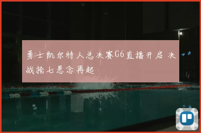 勇士凯尔特人总决赛G6直播开启 决战抢七悬念再起