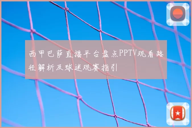 西甲巴萨直播平台盘点PPTV观看路径解析及球迷观赛指引