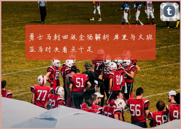 勇士马刺回放全场解析 库里与文班亚马对决看点十足