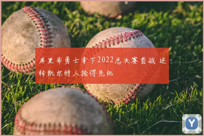 库里率勇士拿下2022总决赛首战 逆转凯尔特人抢得先机