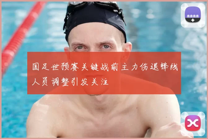 国足世预赛关键战前主力伤退锋线人员调整引发关注