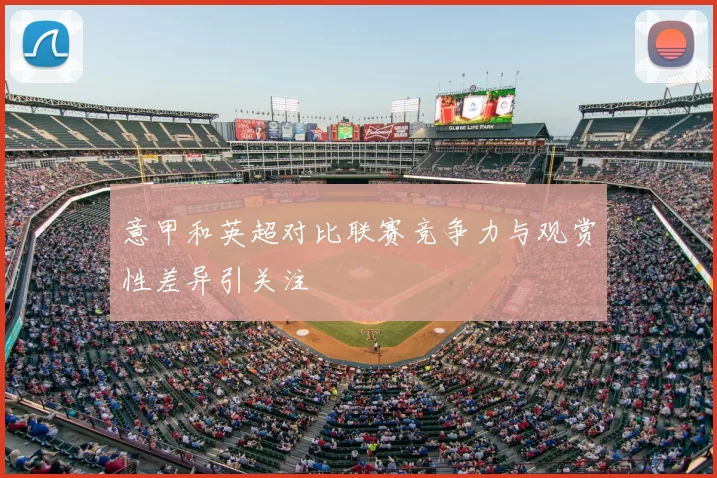 意甲和英超对比联赛竞争力与观赏性差异引关注