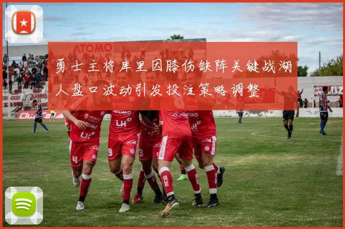 勇士主将库里因膝伤缺阵关键战湖人盘口波动引发投注策略调整