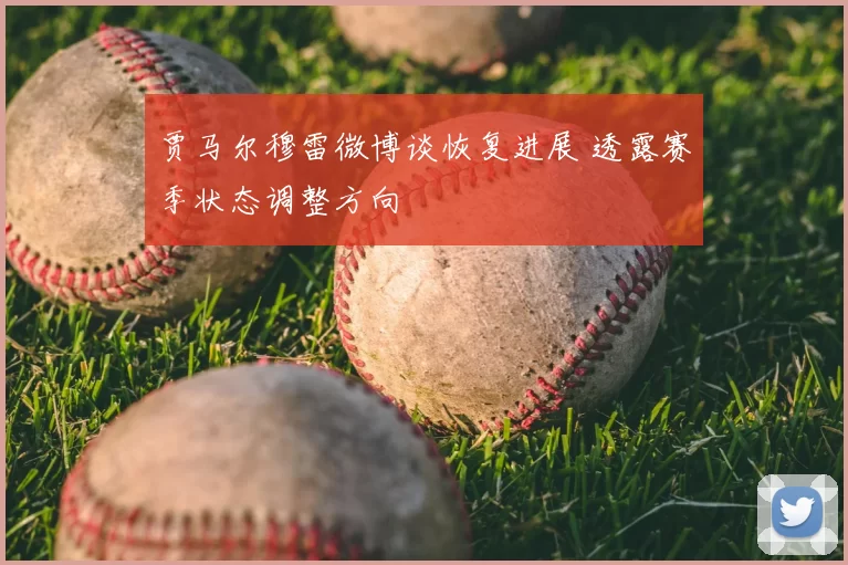 贾马尔穆雷微博谈恢复进展 透露赛季状态调整方向