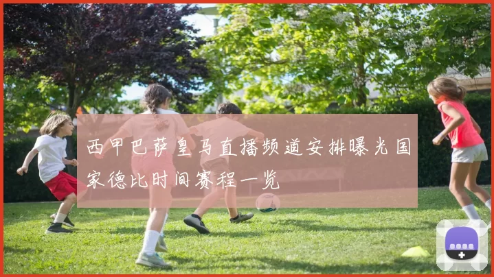 西甲巴萨皇马直播频道安排曝光国家德比时间赛程一览