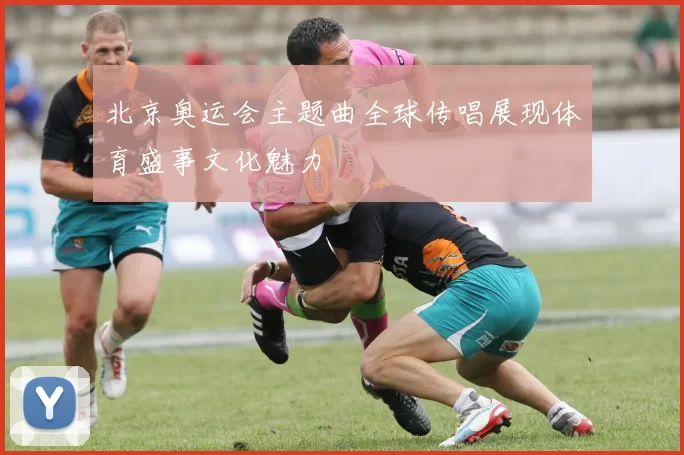 北京奥运会主题曲全球传唱展现体育盛事文化魅力
