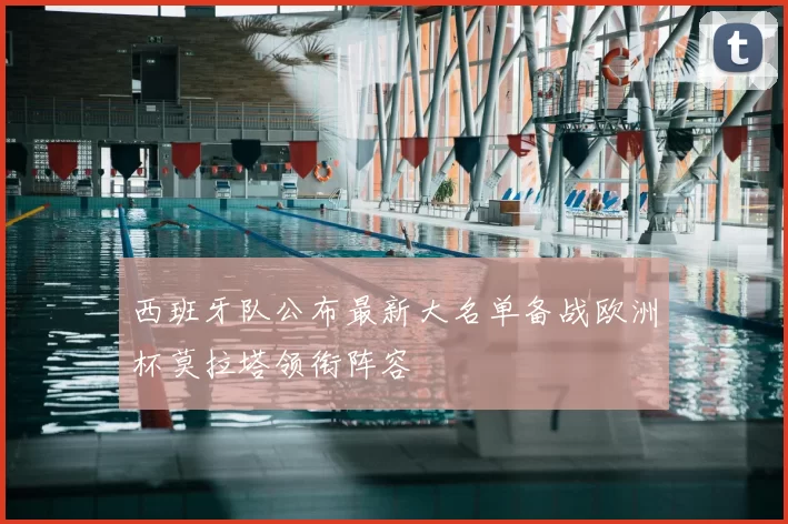 西班牙队公布最新大名单备战欧洲杯莫拉塔领衔阵容