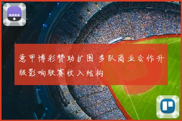 意甲博彩赞助扩围 多队商业合作升级影响联赛收入结构