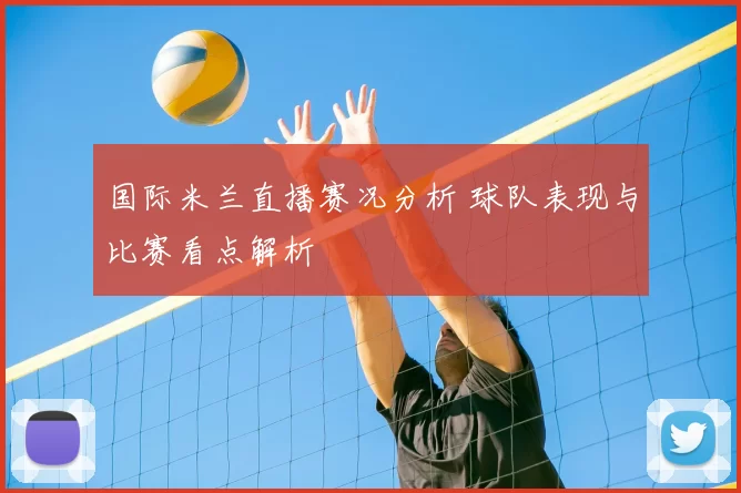 国际米兰直播赛况分析 球队表现与比赛看点解析