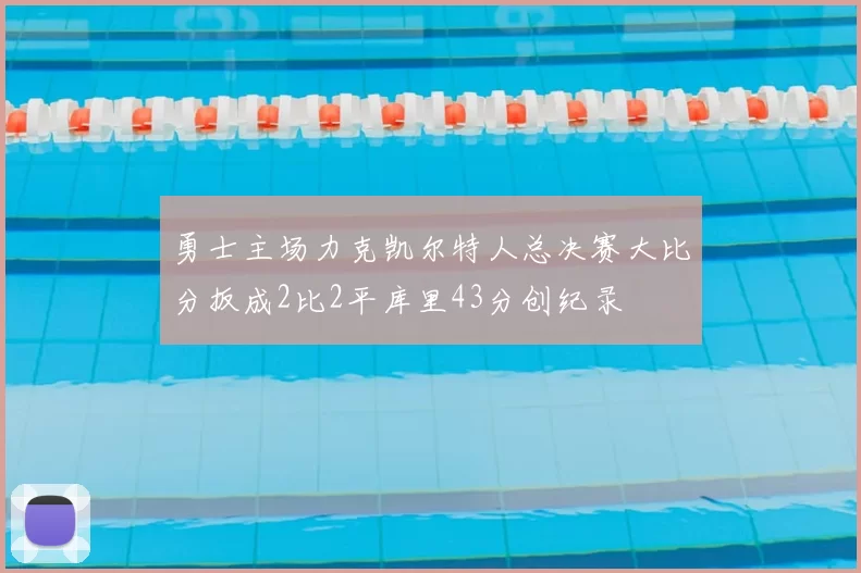 勇士主场力克凯尔特人总决赛大比分扳成2比2平库里43分创纪录